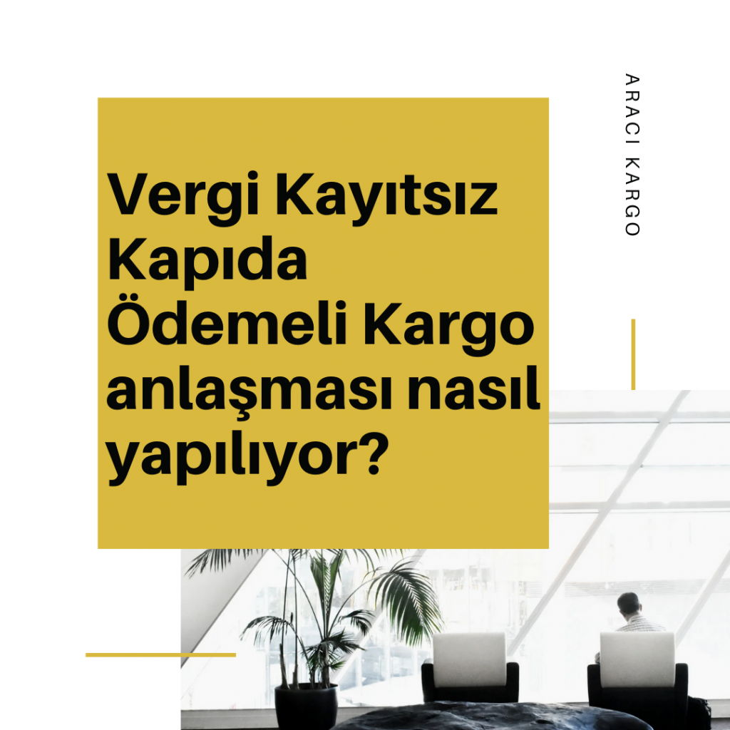 Vergi Kayıtsız Kapıda Ödemeli Kargo anlaşması nasıl yapılıyor?